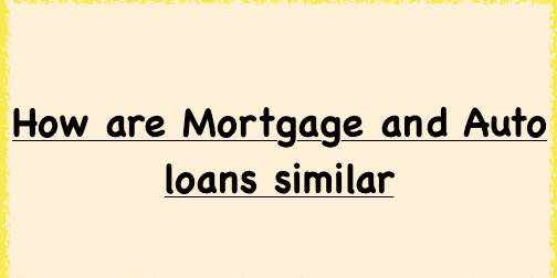 How are Mortgage and Auto loans similar